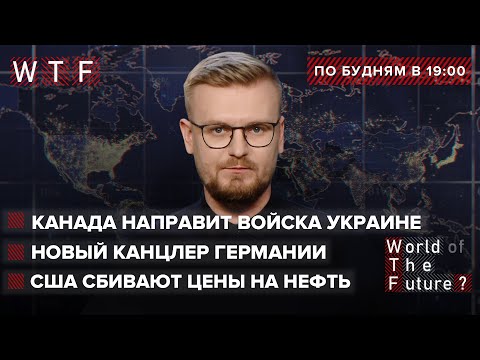 Канада направит войска Украине / Германия меняет отношение к РФ / США сбивают цены на нефть | WTF