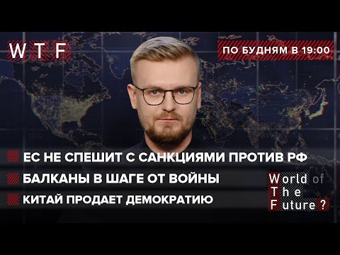 ЕС не спешит с санкциями против России  Балканы в шаге от войны  Китай продает демократию  | WTF