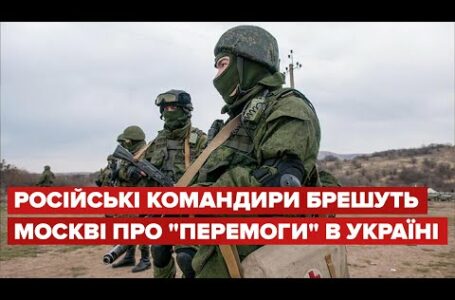 Російські командири брешуть Москві про “перемоги” в Україні