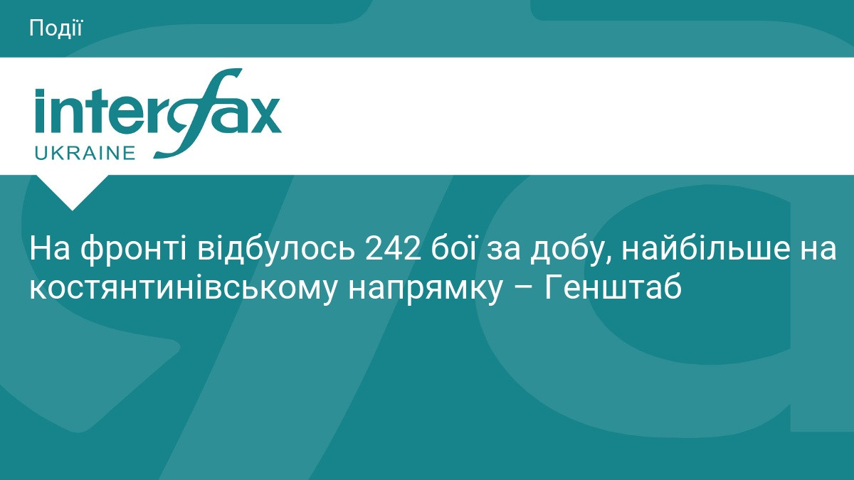 На фронті за добу відбулося 242 боєзіткнення, найбільше — на костянтинівському напрямку